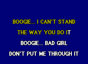 BOOGIE. I CAN'T STAND

THE WAY YOU DO IT
BOOGIE. BAD GIRL
DON'T PUT ME THROUGH IT