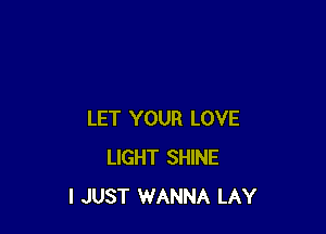 LET YOUR LOVE
LIGHT SHINE
I JUST WANNA LAY