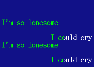 I m so lonesome

I could cry
I m so lonesome

I could cry