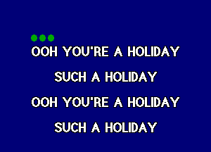 00H YOU'RE A HOLIDAY

SUCH A HOLIDAY
00H YOU'RE A HOLIDAY
SUCH A HOLIDAY