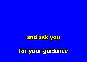and ask you

for your guidance