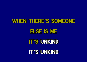 WHEN THERE'S SOMEONE

ELSE IS ME
IT'S UNKIND
IT'S UNKIND