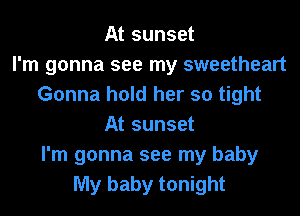 At sunset
I'm gonna see my sweetheart
Gonna hold her so tight
At sunset
I'm gonna see my baby
My baby tonight