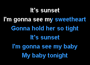 It's sunset
I'm gonna see my sweetheart
Gonna hold her so tight
It's sunset
I'm gonna see my baby
My baby tonight