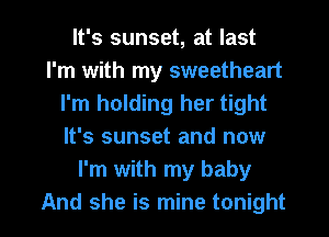 It's sunset, at last
I'm with my sweetheart
I'm holding her tight
It's sunset and now
I'm with my baby

And she is mine tonight I