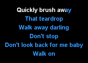 Quickly brush away
That teardrop
Walk away darling

Don't stop
Don't look back for me baby
Walk on