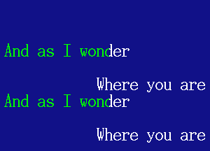 And as I wonder

Where you are
And as I wonder

Where you are