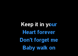 Keep it in your

Heart forever
Don't forget me
Baby walk on