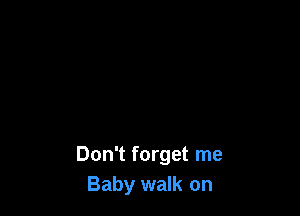 Don't forget me
Baby walk on