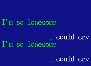 I m so lonesome

I could cry
I m so lonesome

I could cry