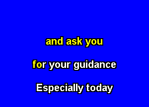 and ask you

for your guidance

Especially today
