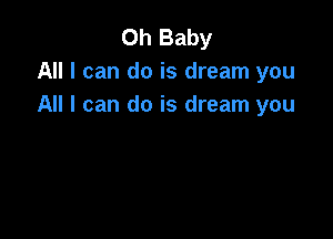 Oh Baby
All I can do is dream you
All I can do is dream you