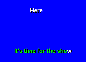It's time for the show