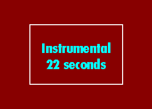 lnsIrumenlul
22 seconds