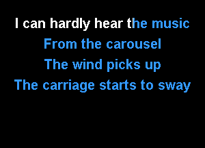 I can hardly hear the music
From the carousel
The wind picks up

The carriage starts to sway