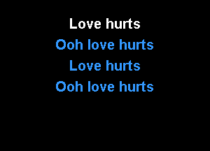 Love hurts
Ooh love hurts
Love hurts

Ooh love hurts