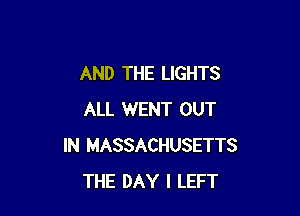 AND THE LIGHTS

ALL WENT OUT
IN MASSACHUSETTS
THE DAY I LEFT