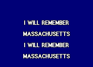 I WILL REMEMBER

MASSACHUSETTS
I WILL REMEMBER
MASSACHUSETTS