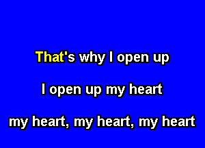 That's why I open up

I open up my heart

my heart, my heart, my heart