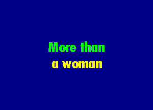 More than
a woman