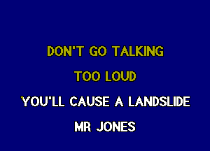 DON'T GO TALKING

T00 LOUD
YOU'LL CAUSE A LANDSLIDE
MR JONES