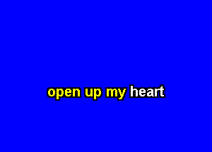 open up my heart