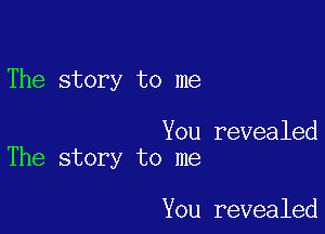 The story to me

You revealed
The story to me

You revealed