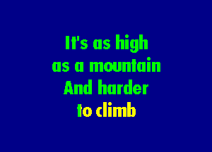 '5 as high
as a mountain

And harder
to (limb