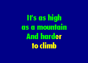 '5 as high
as a mountain

And harder
to (limb