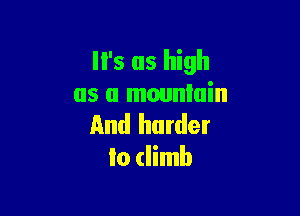 '5 as high
as a mountain

And harder
to (limb