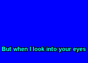 But when I look into your eyes