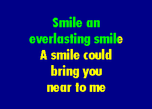 Smile an
everlasting smile

A smile (ould
bring you
near Io me