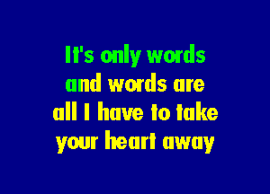 I I's only wmds
and words are

all I have Io lake
your heart away