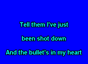 Tell them I've just

been shot down

And the bullet's in my heart