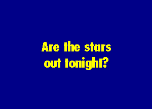 Are the stars

out tonight?