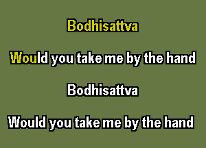 Bodhisattva
Would you take me by the hand

Bodhisattva

Would you take me by the hand
