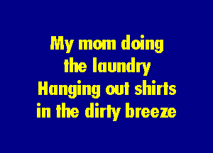 My mom doing
Ike laundry

Hanging on! shirls
in the dirty breeze