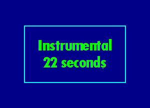llnsi'rumemal
22 seconds