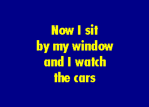 How I sit
by my window

and I watch
llte curs