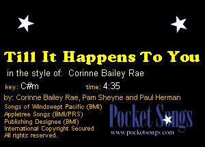 I? 451

Till It Happens To You

m the style of Cunnne Bailey Rae

key cm 1m 4 35

by, Counne Bazley Rae, Pam Sheyne and Paul Herman
Songs of Windswept Pacmc (BMI)

tppletree Songs (BMUPRS)

Publishing Desugnee (8M!)

Imemational Copynght Secumd
M rights resentedv
