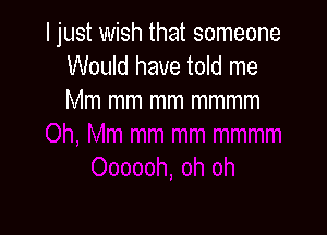I just wish that someone
Would have told me
Mm mm mm mmmm