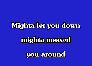 Mighta let you down

mighta massed

you around
