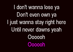 I don't wanna lose ya
Don't even own ya
I just wanna stay right here

Until never dawns yeah
Oooooh