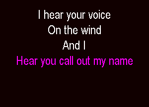 I hear your voice
On the wind
And I