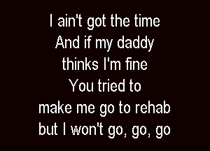 I ain't got the time
And if my daddy
thinks I'm fme

You tried to
make me go to rehab
but I w