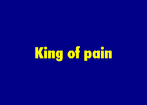 King of? pain