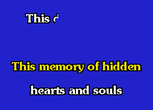 This memory of hidden

hearts and souls