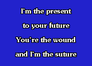 I'm the present
to your future

You're the wound

and I'm the suture l