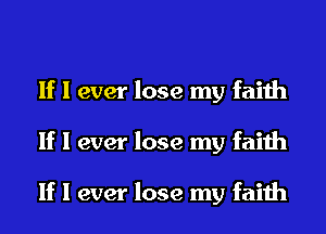 If I ever lose my faith
If I ever lose my faith

If I ever lose my faith