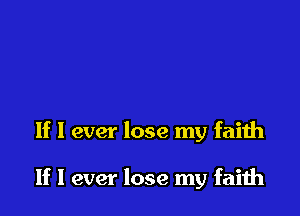 If I ever lose my faith

If I ever lose my faith